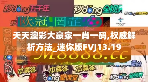 天天澳彩大豪家一肖一码,权威解析方法_迷你版FVJ13.19