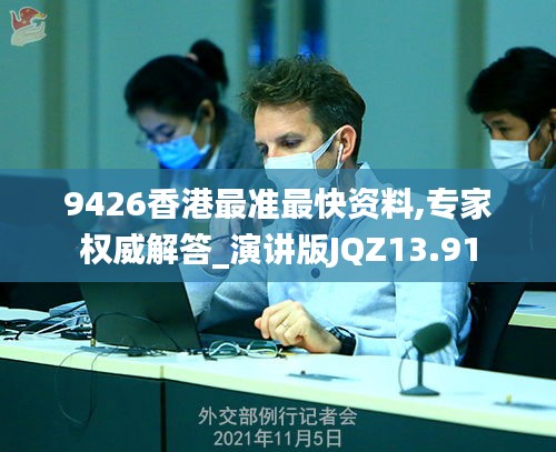 9426香港最准最快资料,专家权威解答_演讲版JQZ13.91