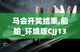 马会开奖结果,船舶_环境版CJJ13.80