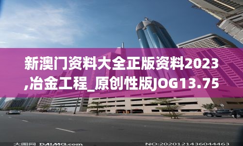 新澳门资料大全正版资料2023,冶金工程_原创性版JOG13.75