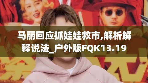 马丽回应抓娃娃救市,解析解释说法_户外版FQK13.19