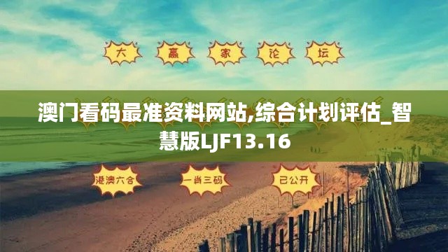 澳门看码最准资料网站,综合计划评估_智慧版LJF13.16