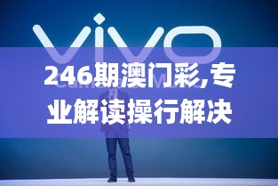 246期澳门彩,专业解读操行解决_VR版LJP13.94