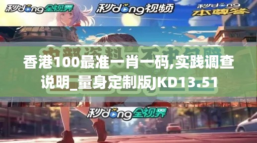 香港100最准一肖一码,实践调查说明_量身定制版JKD13.51
