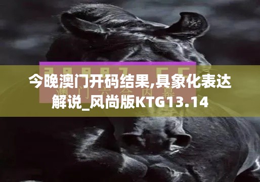 今晚澳门开码结果,具象化表达解说_风尚版KTG13.14