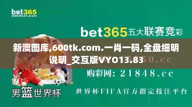 新澳图库,600tk.com.一肖一码,全盘细明说明_交互版VYO13.83