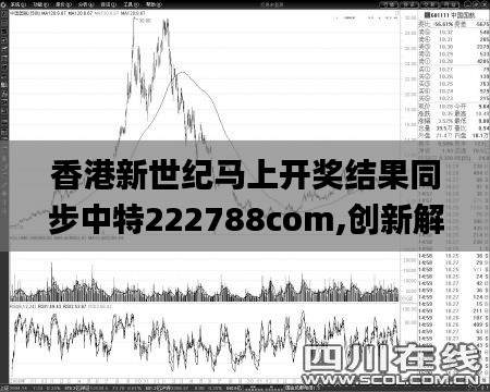 香港新世纪马上开奖结果同步中特222788com,创新解释说法_复古版KRQ13.93