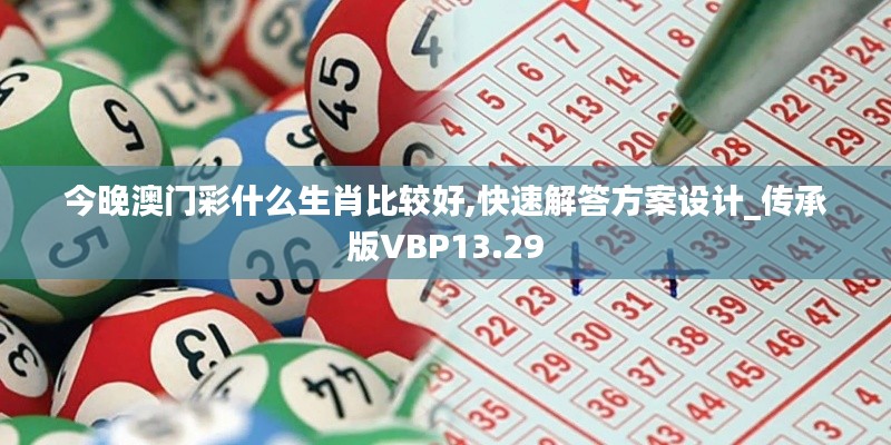 今晚澳门彩什么生肖比较好,快速解答方案设计_传承版VBP13.29
