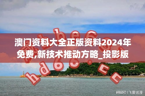 澳门资料大全正版资料2024年免费,新技术推动方略_投影版HAV13.95