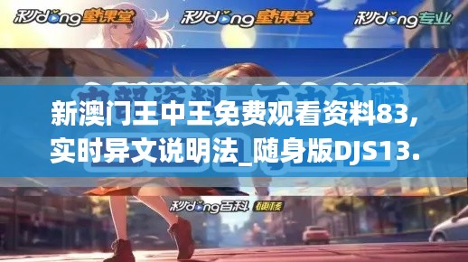 新澳门王中王免费观看资料83,实时异文说明法_随身版DJS13.87