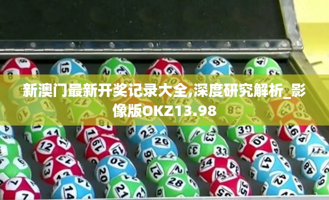 新澳门最新开奖记录大全,深度研究解析_影像版OKZ13.98