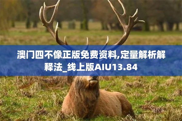 澳门四不像正版免费资料,定量解析解释法_线上版AIU13.84
