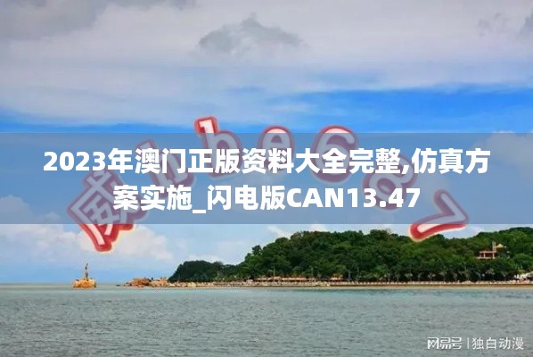 2023年澳门正版资料大全完整,仿真方案实施_闪电版CAN13.47