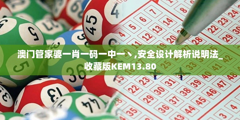 澳门管家婆一肖一码一中一丶,安全设计解析说明法_收藏版KEM13.80
