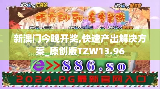 新澳门今晚开奖,快速产出解决方案_原创版TZW13.96