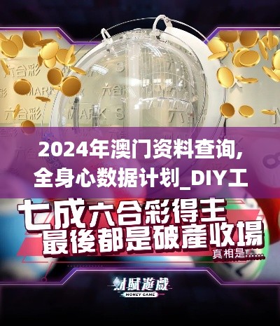 2024年澳门资料查询,全身心数据计划_DIY工具版QXC13.85