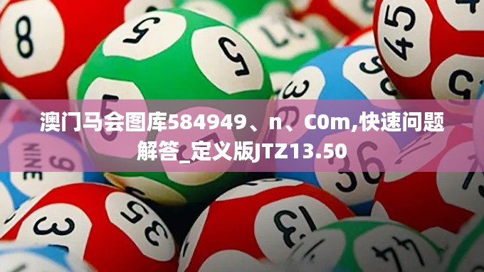 澳门马会图库584949、n、C0m,快速问题解答_定义版JTZ13.50