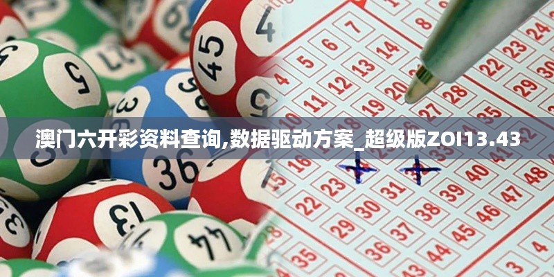 澳门六开彩资料查询,数据驱动方案_超级版ZOI13.43