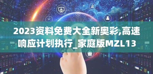 2023资料免费大全新奥彩,高速响应计划执行_家庭版MZL13.9