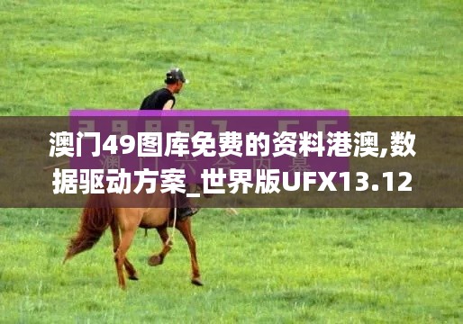澳门49图库免费的资料港澳,数据驱动方案_世界版UFX13.12