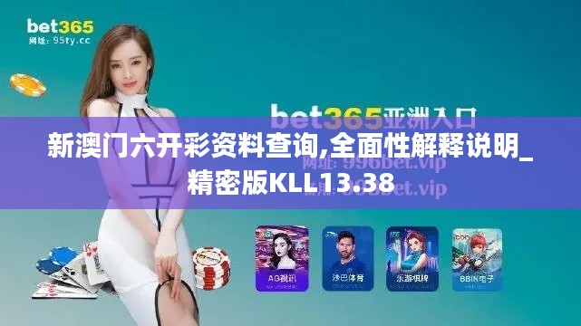 新澳门六开彩资料查询,全面性解释说明_精密版KLL13.38