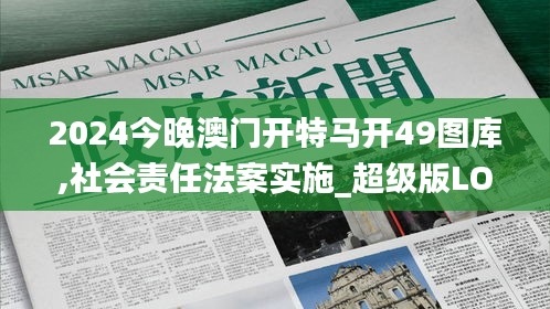 2024今晚澳门开特马开49图库,社会责任法案实施_超级版LOT13.5