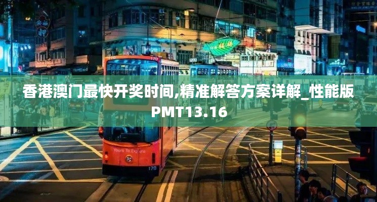 香港澳门最快开奖时间,精准解答方案详解_性能版PMT13.16
