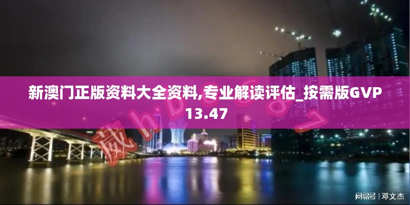 新澳门正版资料大全资料,专业解读评估_按需版GVP13.47