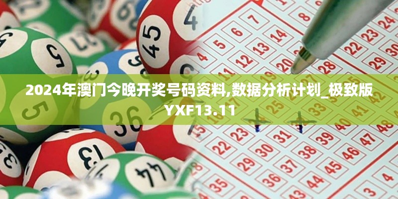 2024年澳门今晚开奖号码资料,数据分析计划_极致版YXF13.11