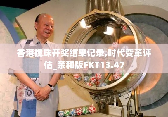 香港搅珠开奖结果记录,时代变革评估_亲和版FKT13.47