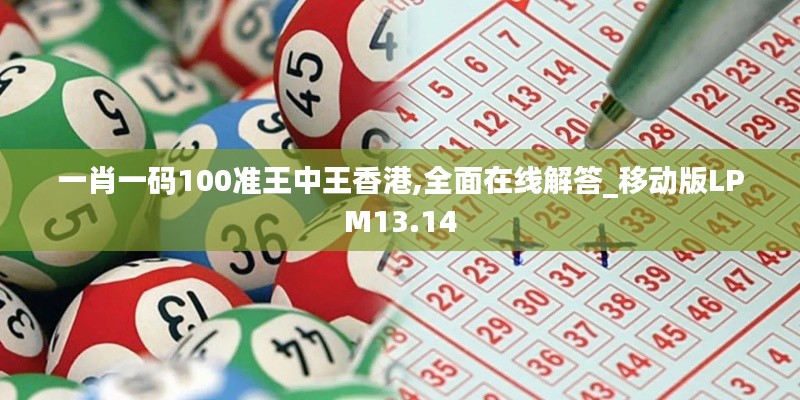 一肖一码100准王中王香港,全面在线解答_移动版LPM13.14