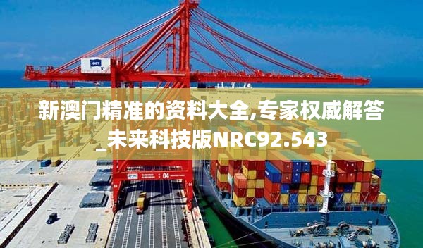 新澳门精准的资料大全,专家权威解答_未来科技版NRC92.543