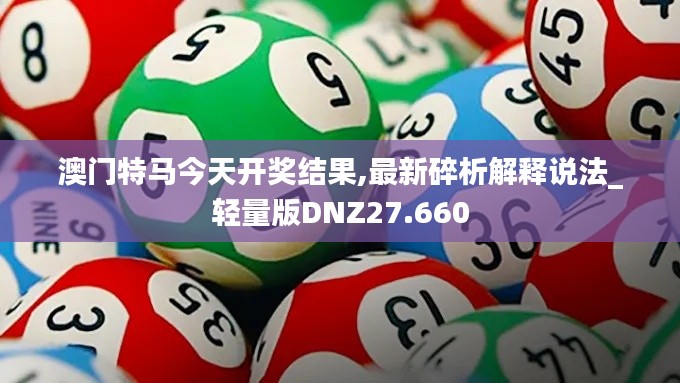 澳门特马今天开奖结果,最新碎析解释说法_轻量版DNZ27.660