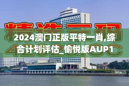 2024澳门正版平特一肖,综合计划评估_愉悦版AUP14.444