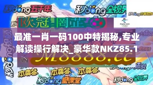 最准一肖一码100中特揭秘,专业解读操行解决_豪华款NKZ85.193