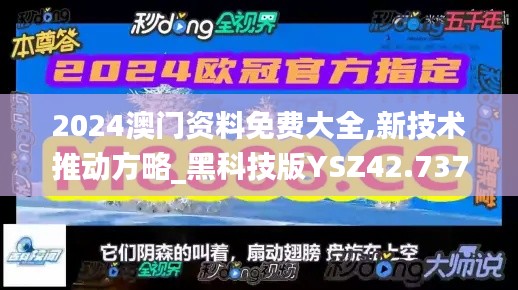 2024澳门资料免费大全,新技术推动方略_黑科技版YSZ42.737