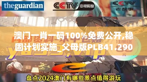澳门一肖一码100%免费公开,稳固计划实施_父母版PLB41.290