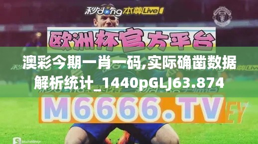 澳彩今期一肖一码,实际确凿数据解析统计_1440pGLJ63.874