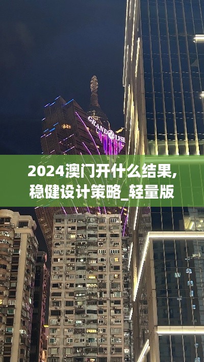 2024澳门开什么结果,稳健设计策略_轻量版MJY8.236