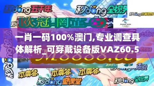 一肖一码100%澳门,专业调查具体解析_可穿戴设备版VAZ60.572