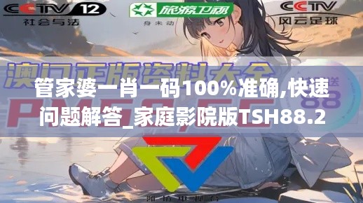 管家婆一肖一码100%准确,快速问题解答_家庭影院版TSH88.273