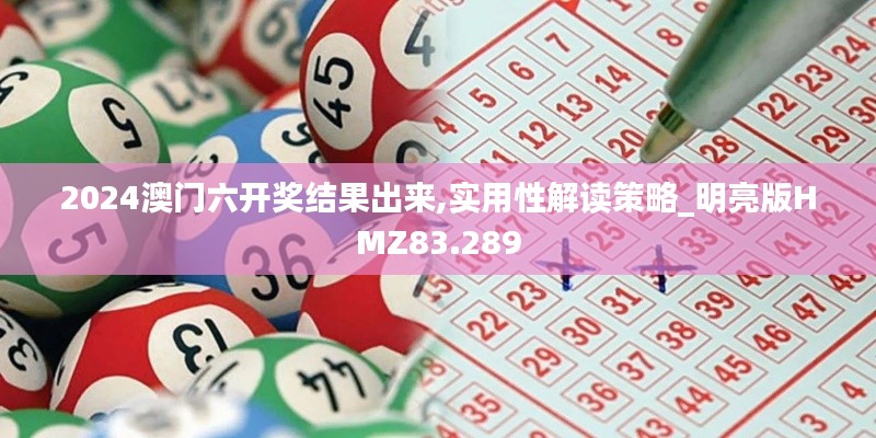 2024澳门六开奖结果出来,实用性解读策略_明亮版HMZ83.289