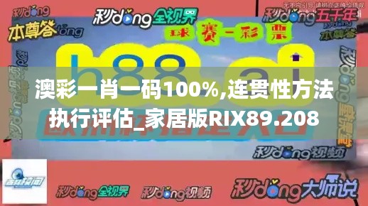 澳彩一肖一码100%,连贯性方法执行评估_家居版RIX89.208