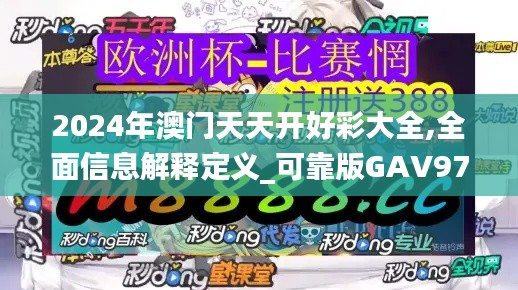 2024年澳门天天开好彩大全,全面信息解释定义_可靠版GAV97.526