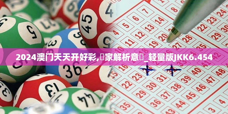 2024澳门天天开好彩,專家解析意見_轻量版JKK6.454