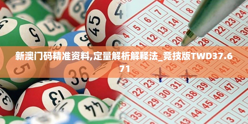 新澳门码精准资料,定量解析解释法_竞技版TWD37.671