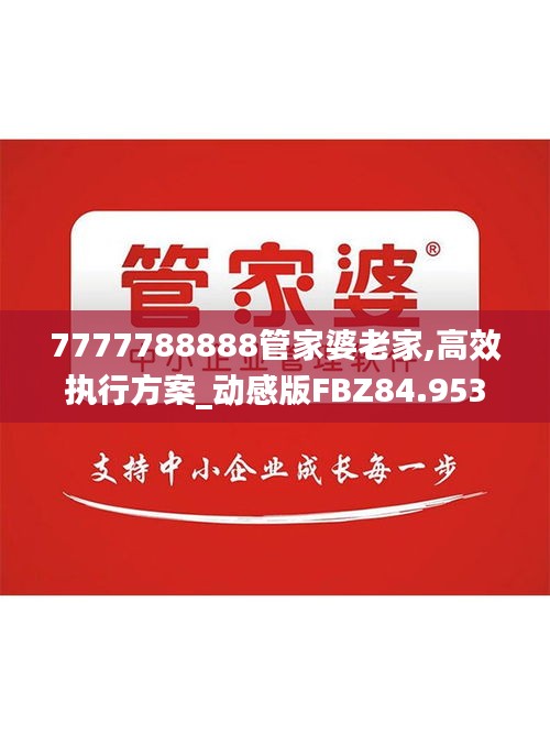7777788888管家婆老家,高效执行方案_动感版FBZ84.953