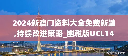 2024新澳门资料大全免费新鼬,持续改进策略_幽雅版UCL14.341