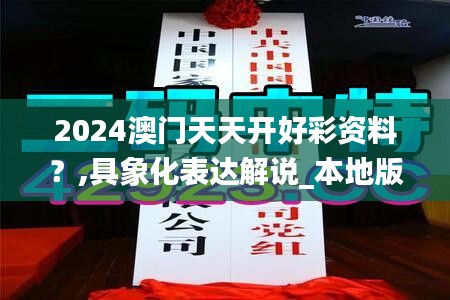 2024澳门天天开好彩资料？,具象化表达解说_本地版EWR7.881