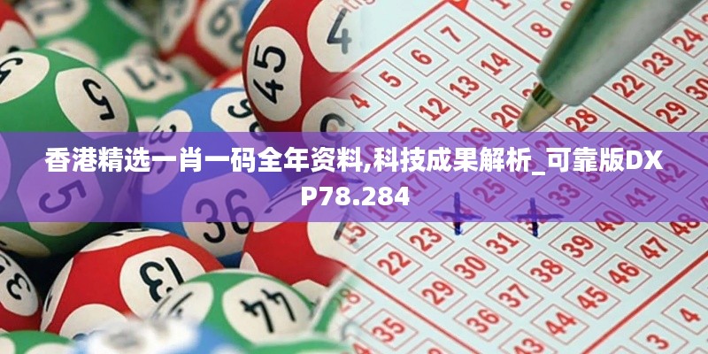 香港精选一肖一码全年资料,科技成果解析_可靠版DXP78.284